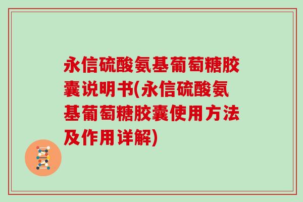 永信硫酸氨基葡萄糖胶囊说明书(永信硫酸氨基葡萄糖胶囊使用方法及作用详解) 永信硫酸氨基葡萄糖胶囊说明书(永信硫酸氨基葡萄糖胶囊使用方法及作用详解)