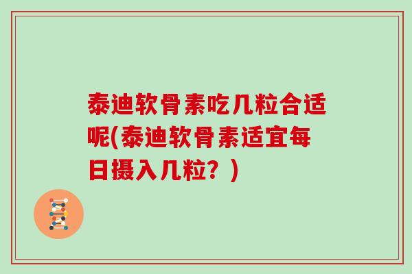 泰迪软骨素吃几粒合适呢(泰迪软骨素适宜每日摄入几粒?) 泰迪软骨素吃几粒合适呢(泰迪软骨素适宜每日摄入几粒?)