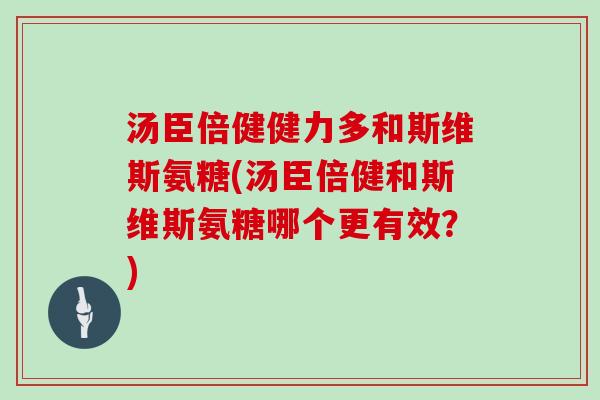汤臣倍健健力多和斯维斯氨糖(汤臣倍健和斯维斯氨糖哪个更有效？)