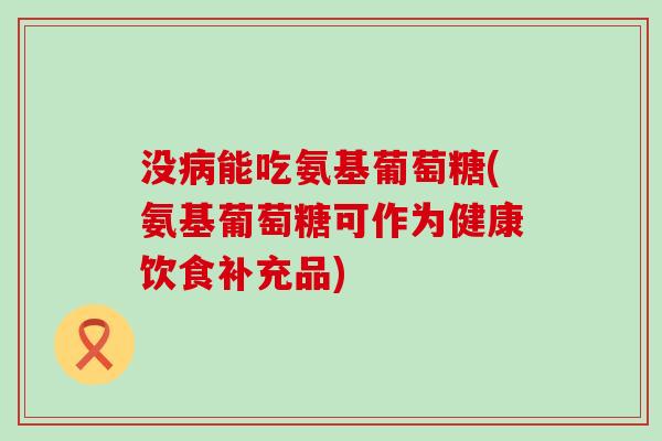 没能吃氨基葡萄糖(氨基葡萄糖可作为健康饮食补充品) 没能吃氨基葡萄糖(氨基葡萄糖可作为健康饮食补充品)