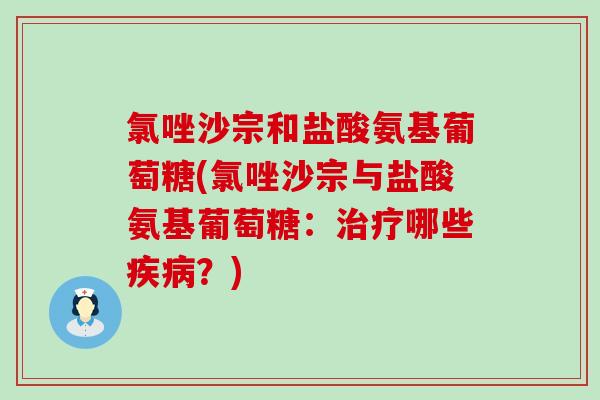 氯唑沙宗和盐酸氨基葡萄糖(氯唑沙宗与盐酸氨基葡萄糖：哪些？)
