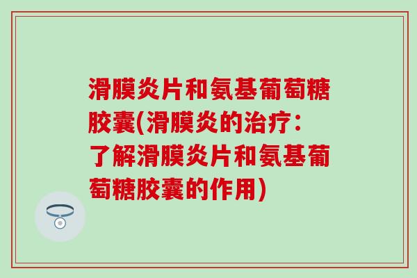 片和氨基葡萄糖胶囊(的:了解片和氨基葡萄糖胶囊的作用) 片和氨基葡萄糖胶囊(的:了解片和氨基葡萄糖胶囊的作用)