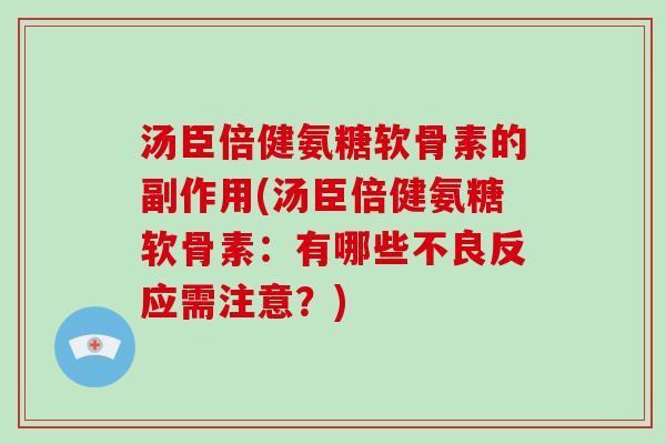 汤臣倍健氨糖软骨素的副作用(汤臣倍健氨糖软骨素：有哪些不良反应需注意？)