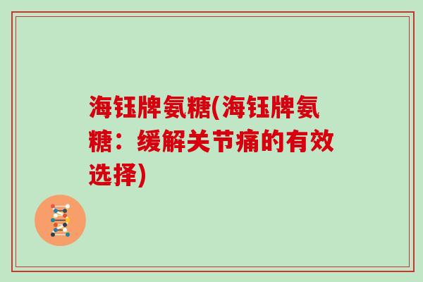 海钰牌氨糖(海钰牌氨糖：缓解关节痛的有效选择)