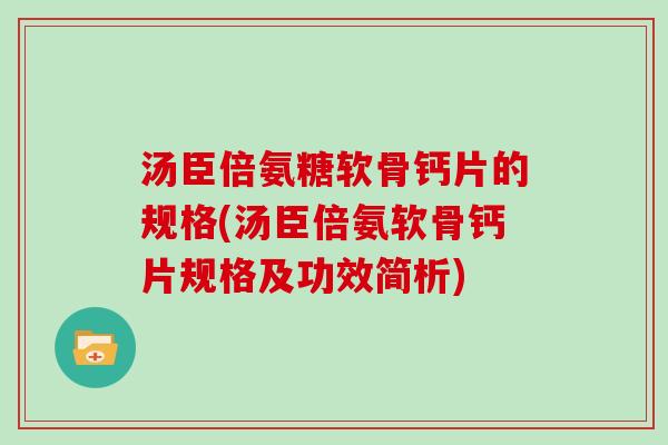汤臣倍氨糖软骨钙片的规格(汤臣倍氨软骨钙片规格及功效简析) 汤臣倍氨糖软骨钙片的规格(汤臣倍氨软骨钙片规格及功效简析)
