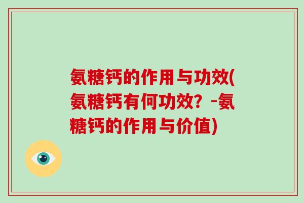 氨糖钙的作用与功效(氨糖钙有何功效?-氨糖钙的作用与价值) 氨糖钙的作用与功效(氨糖钙有何功效?-氨糖钙的作用与价值)
