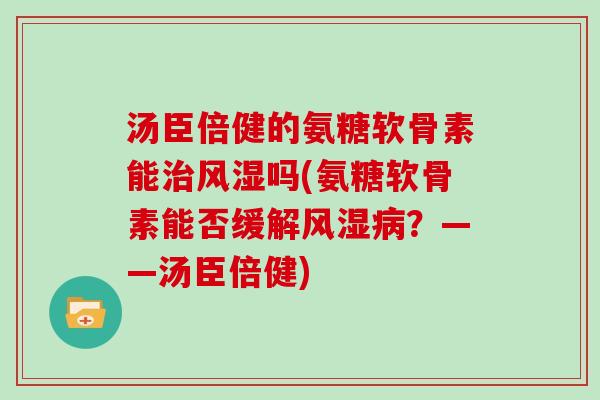 汤臣倍健的氨糖软骨素能吗(氨糖软骨素能否缓解?——汤臣倍健) 汤臣倍健的氨糖软骨素能吗(氨糖软骨素能否缓解?——汤臣倍健)