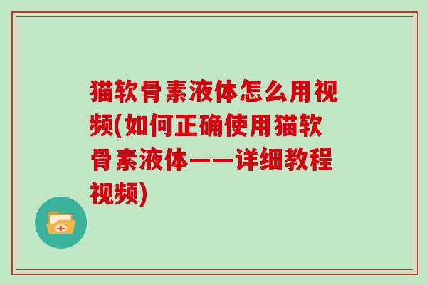 猫软骨素液体怎么用视频(如何正确使用猫软骨素液体——详细教程视频) 猫软骨素液体怎么用视频(如何正确使用猫软骨素液体——详细教程视频)