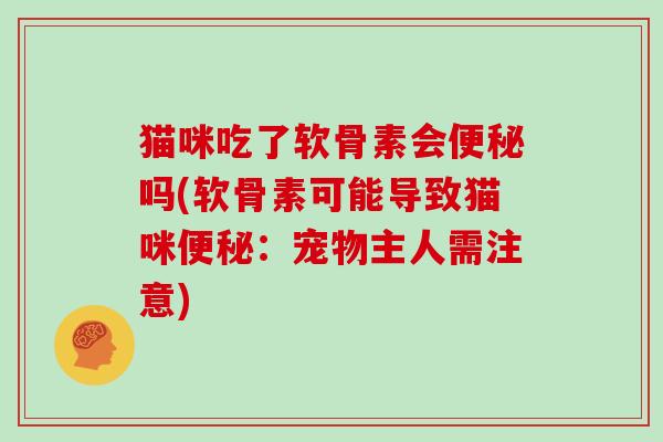猫咪吃了软骨素会吗(软骨素可能导致猫咪：宠物主人需注意)