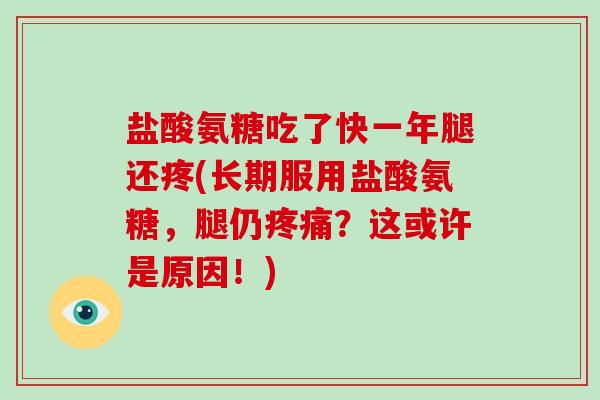 盐酸氨糖吃了快一年腿还疼(长期服用盐酸氨糖,腿仍?这或许是原因!) 盐酸氨糖吃了快一年腿还疼(长期服用盐酸氨糖,腿仍?这或许是原因!)