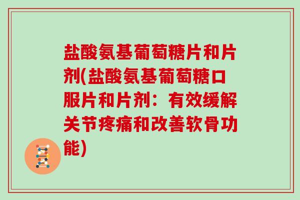 盐酸氨基葡萄糖片和片剂(盐酸氨基葡萄糖口服片和片剂：有效缓解关节和改善软骨功能)