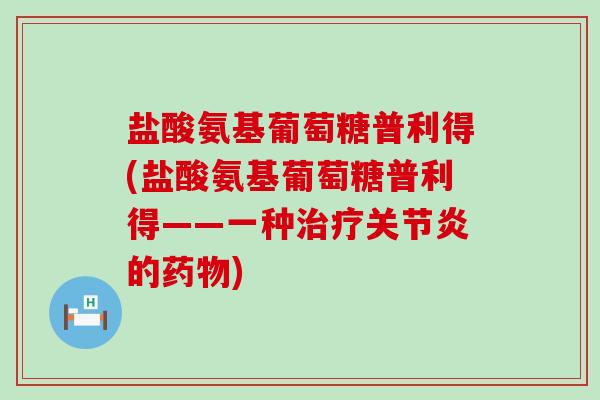 盐酸氨基葡萄糖普利得(盐酸氨基葡萄糖普利得——一种的) 盐酸氨基葡萄糖普利得(盐酸氨基葡萄糖普利得——一种的)