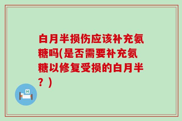 白月半损伤应该补充氨糖吗(是否需要补充氨糖以修复受损的白月半？)