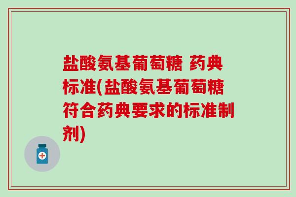 盐酸氨基葡萄糖 药典标准(盐酸氨基葡萄糖符合药典要求的标准制剂)