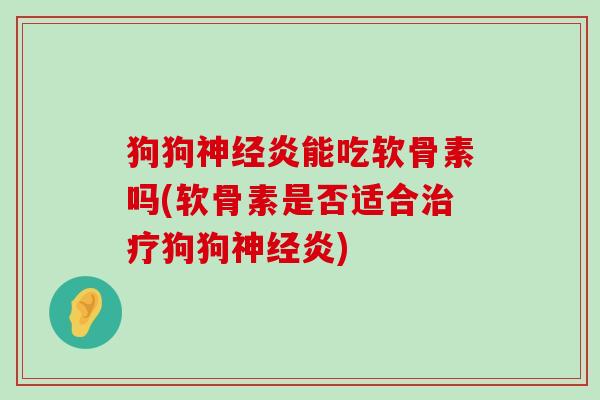狗狗炎能吃软骨素吗(软骨素是否适合狗狗炎)