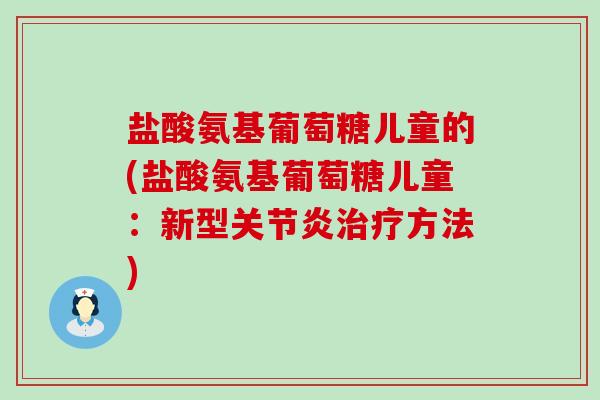 盐酸氨基葡萄糖儿童的(盐酸氨基葡萄糖儿童:新型方法) 盐酸氨基葡萄糖儿童的(盐酸氨基葡萄糖儿童:新型方法)