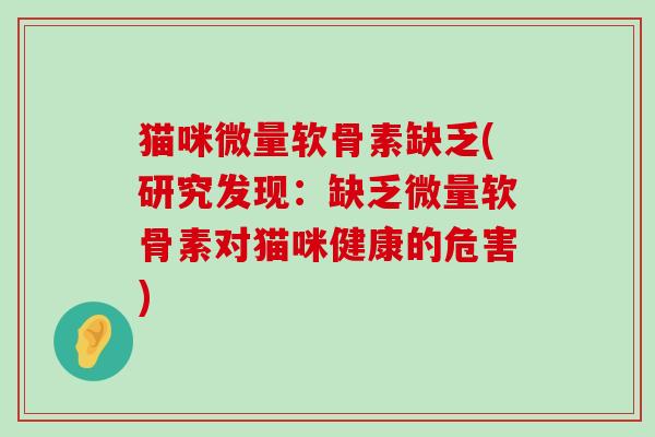 猫咪微量软骨素缺乏(研究发现:缺乏微量软骨素对猫咪健康的危害) 猫咪微量软骨素缺乏(研究发现:缺乏微量软骨素对猫咪健康的危害)
