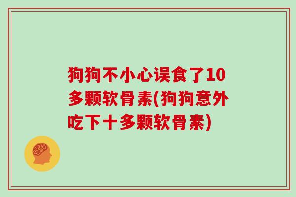 狗狗不小心误食了10多颗软骨素(狗狗意外吃下十多颗软骨素)