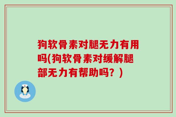 狗软骨素对腿无力有用吗(狗软骨素对缓解腿部无力有帮助吗?) 狗软骨素对腿无力有用吗(狗软骨素对缓解腿部无力有帮助吗?)