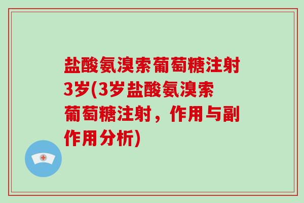 盐酸氨溴索葡萄糖注射3岁(3岁盐酸氨溴索葡萄糖注射,作用与副作用分析) 盐酸氨溴索葡萄糖注射3岁(3岁盐酸氨溴索葡萄糖注射,作用与副作用分析)