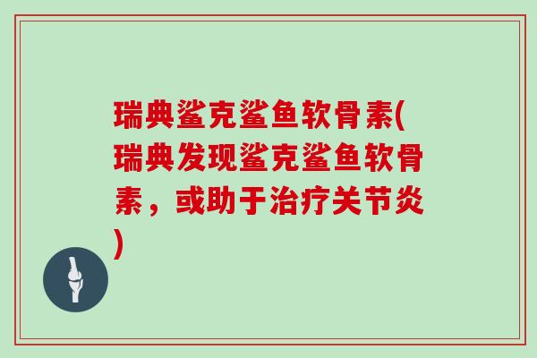 瑞典鲨克鲨鱼软骨素(瑞典发现鲨克鲨鱼软骨素，或助于)