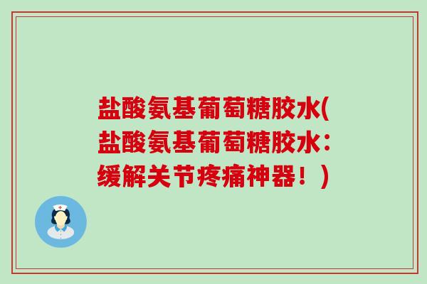 盐酸氨基葡萄糖胶水(盐酸氨基葡萄糖胶水:缓解关节神器!) 盐酸氨基葡萄糖胶水(盐酸氨基葡萄糖胶水:缓解关节神器!)