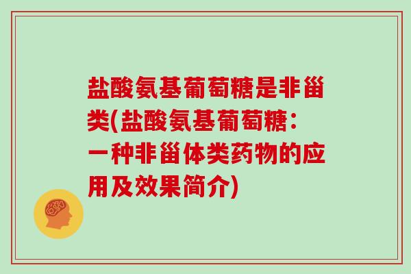 盐酸氨基葡萄糖是非甾类(盐酸氨基葡萄糖：一种非甾体类的应用及效果简介)
