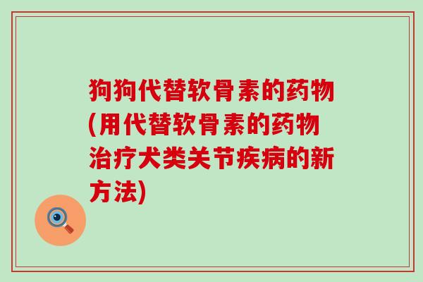 狗狗代替软骨素的(用代替软骨素的犬类关节的新方法) 狗狗代替软骨素的(用代替软骨素的犬类关节的新方法)