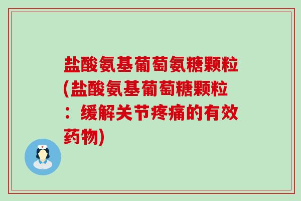 盐酸氨基葡萄氨糖颗粒(盐酸氨基葡萄糖颗粒:缓解关节的有效) 盐酸氨基葡萄氨糖颗粒(盐酸氨基葡萄糖颗粒:缓解关节的有效)