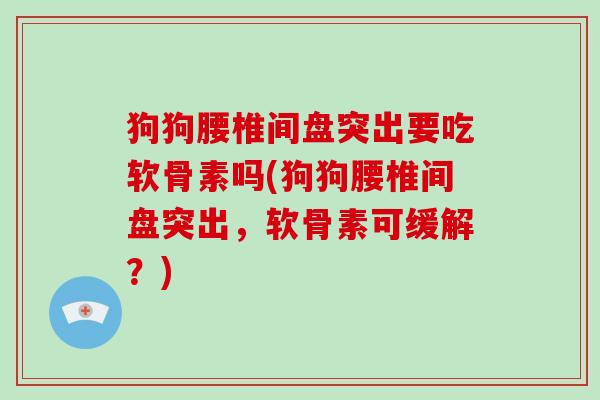 狗狗腰椎间盘突出要吃软骨素吗(狗狗腰椎间盘突出,软骨素可缓解?) 狗狗腰椎间盘突出要吃软骨素吗(狗狗腰椎间盘突出,软骨素可缓解?)