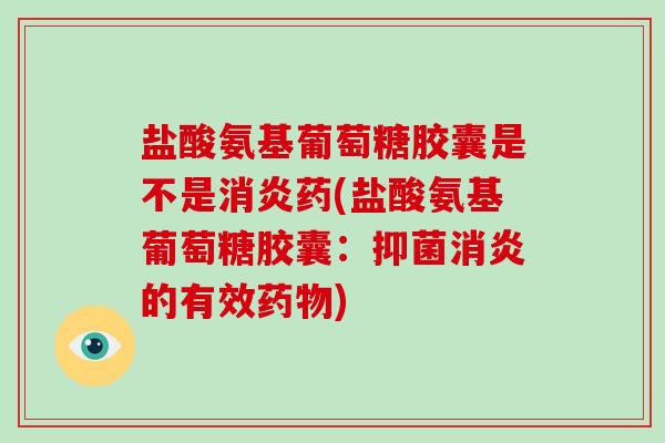 盐酸氨基葡萄糖胶囊是不是药(盐酸氨基葡萄糖胶囊:抑菌的有效) 盐酸氨基葡萄糖胶囊是不是药(盐酸氨基葡萄糖胶囊:抑菌的有效)