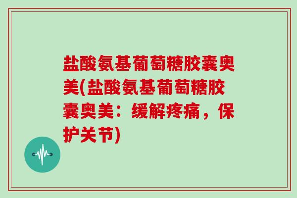 盐酸氨基葡萄糖胶囊奥美(盐酸氨基葡萄糖胶囊奥美:缓解,保护关节) 盐酸氨基葡萄糖胶囊奥美(盐酸氨基葡萄糖胶囊奥美:缓解,保护关节)
