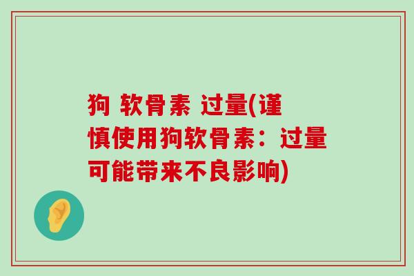 狗 软骨素 过量(谨慎使用狗软骨素：过量可能带来不良影响)