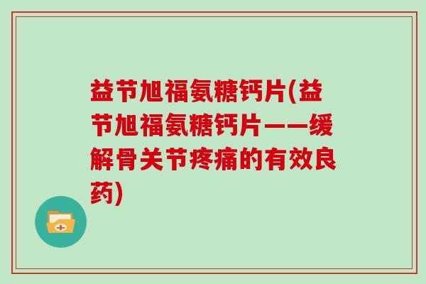 益节旭福氨糖钙片(益节旭福氨糖钙片——缓解骨关节的有效良药)
