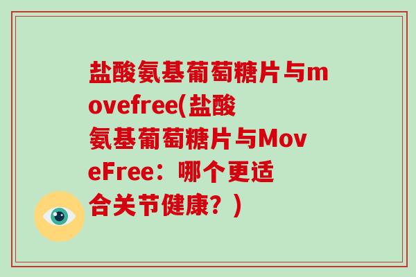 盐酸氨基葡萄糖片与movefree(盐酸氨基葡萄糖片与MoveFree：哪个更适合关节健康？)