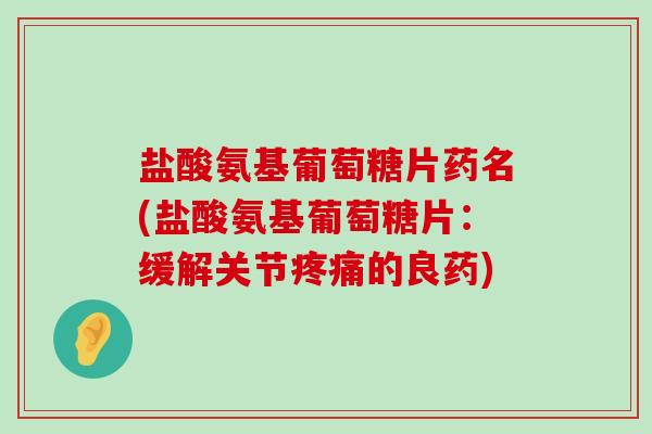 盐酸氨基葡萄糖片药名(盐酸氨基葡萄糖片:缓解关节的良药) 盐酸氨基葡萄糖片药名(盐酸氨基葡萄糖片:缓解关节的良药)