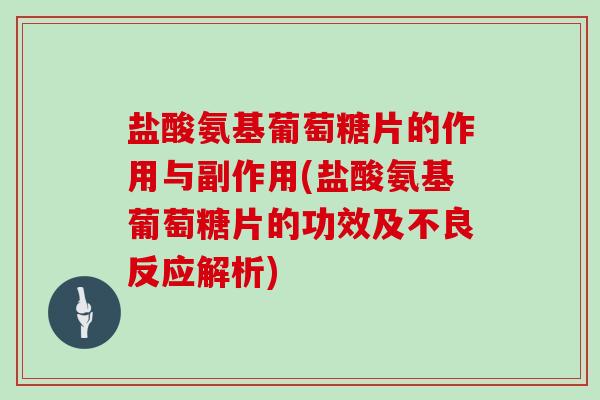 盐酸氨基葡萄糖片的作用与副作用(盐酸氨基葡萄糖片的功效及不良反应解析)