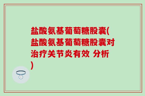 盐酸氨基葡萄糖股囊(盐酸氨基葡萄糖股囊对有效 分析)