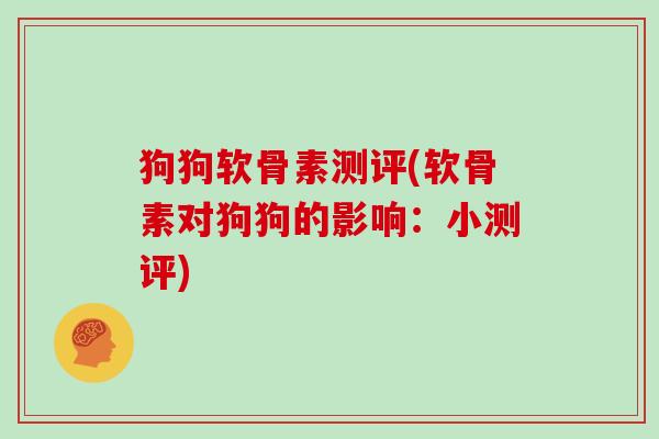 狗狗软骨素测评(软骨素对狗狗的影响：小测评)