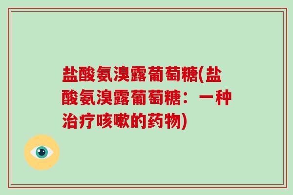 盐酸氨溴露葡萄糖(盐酸氨溴露葡萄糖：一种的)