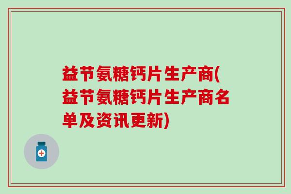 益节氨糖钙片生产商(益节氨糖钙片生产商名单及资讯更新) 益节氨糖钙片生产商(益节氨糖钙片生产商名单及资讯更新)