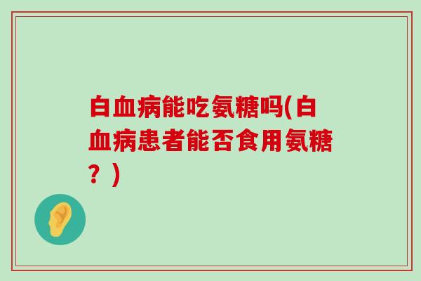 白能吃氨糖吗(白患者能否食用氨糖？)