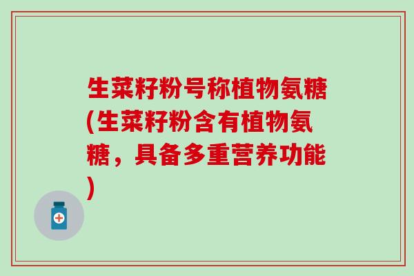生菜籽粉号称植物氨糖(生菜籽粉含有植物氨糖,具备多重营养功能) 生菜籽粉号称植物氨糖(生菜籽粉含有植物氨糖,具备多重营养功能)