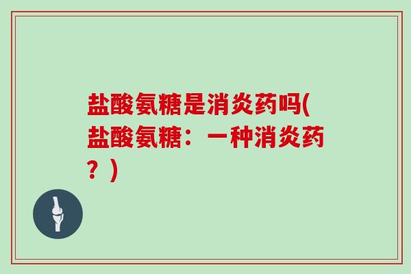 盐酸氨糖是药吗(盐酸氨糖：一种药？)