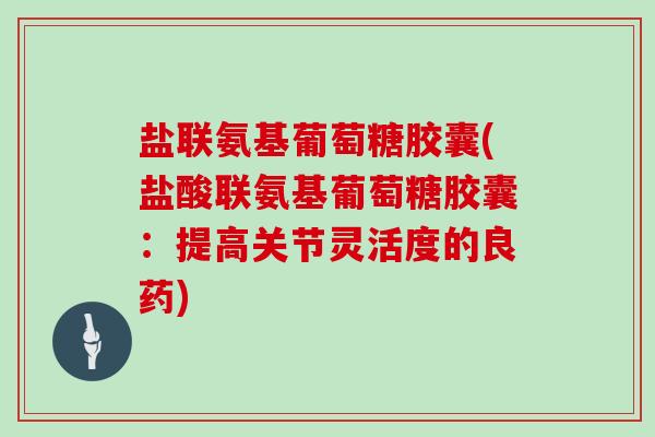 盐联氨基葡萄糖胶囊(盐酸联氨基葡萄糖胶囊：提高关节灵活度的良药)