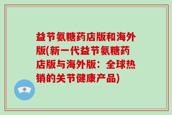 益节氨糖药店版和海外版(新一代益节氨糖药店版与海外版：全球热销的关节健康产品)