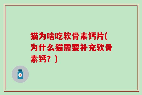 猫为啥吃软骨素钙片(为什么猫需要补充软骨素钙？)
