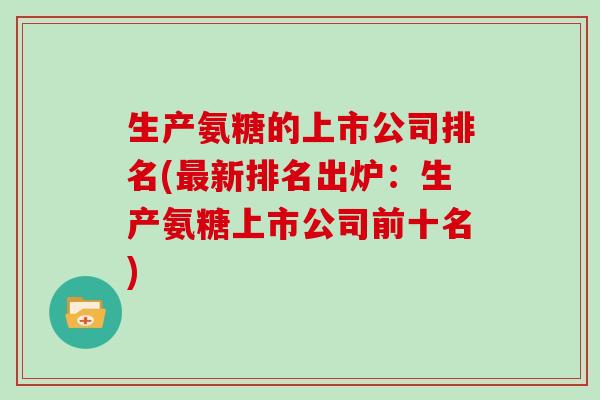 生产氨糖的上市公司排名(新排名出炉：生产氨糖上市公司前十名)