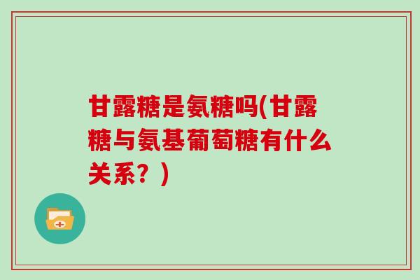 甘露糖是氨糖吗(甘露糖与氨基葡萄糖有什么关系?) 甘露糖是氨糖吗(甘露糖与氨基葡萄糖有什么关系?)