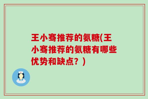 王小骞推荐的氨糖(王小骞推荐的氨糖有哪些优势和缺点?) 王小骞推荐的氨糖(王小骞推荐的氨糖有哪些优势和缺点?)